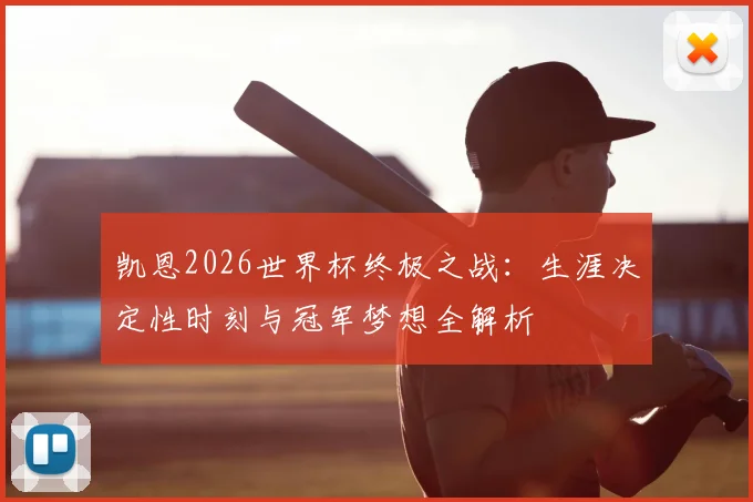 凯恩2026世界杯终极之战：生涯决定性时刻与冠军梦想全解析