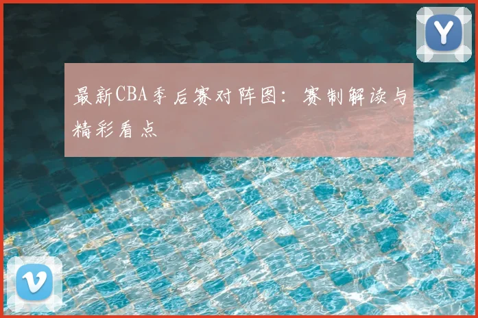 最新CBA季后赛对阵图:赛制解读与精彩看点