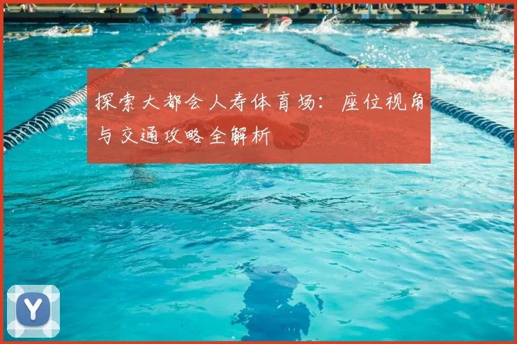 探索大都会人寿体育场:座位视角与交通攻略全解析