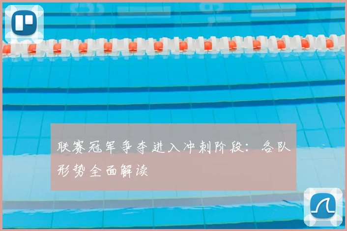 联赛冠军争夺进入冲刺阶段：各队形势全面解读