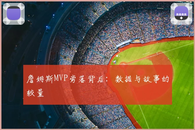 詹姆斯MVP旁落背后：数据与故事的较量
