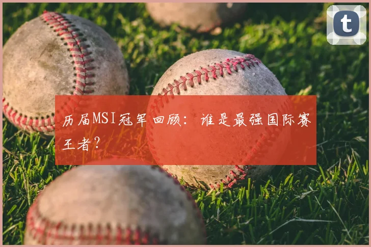 历届MSI冠军回顾：谁是最强国际赛王者？