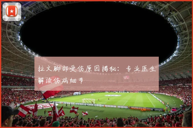 拉文脚部受伤原因揭秘：专业医生解读伤病细节