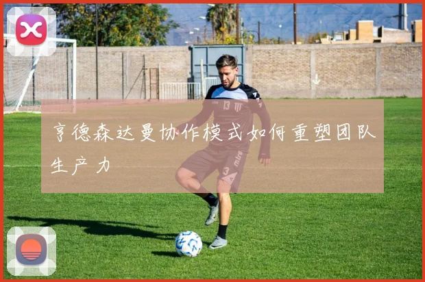 亨德森达曼协作模式如何重塑团队生产力