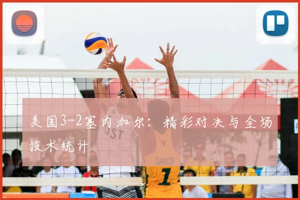 美国3-2塞内加尔：精彩对决与全场技术统计