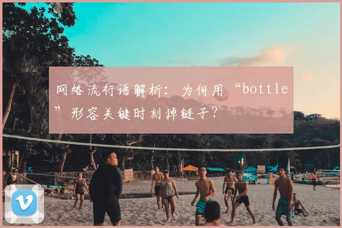 网络流行语解析:为何用“bottle”形容关键时刻掉链子?
