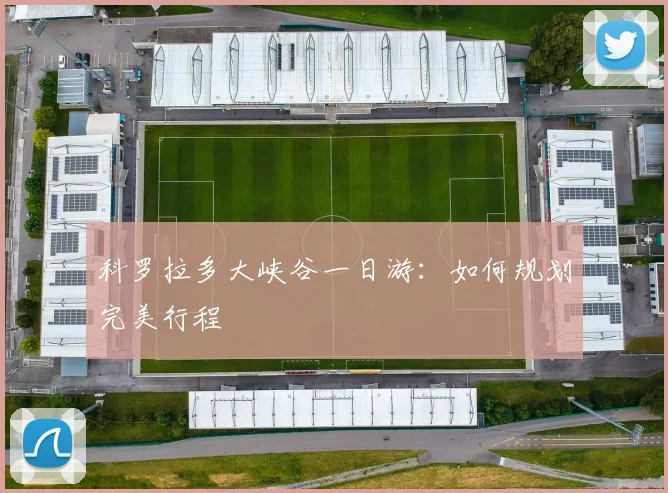 科罗拉多大峡谷一日游：如何规划完美行程