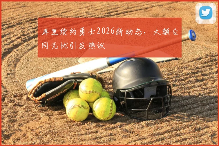 库里续约勇士2026新动态，大额合同无忧引发热议