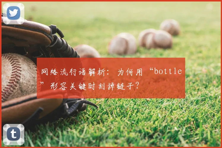 网络流行语解析:为何用“bottle”形容关键时刻掉链子?
