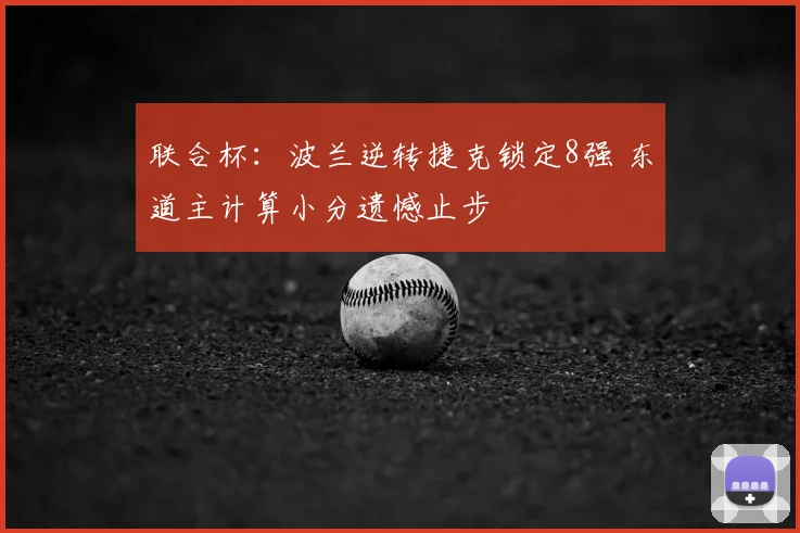 联合杯:波兰逆转捷克锁定8强 东道主计算小分遗憾止步