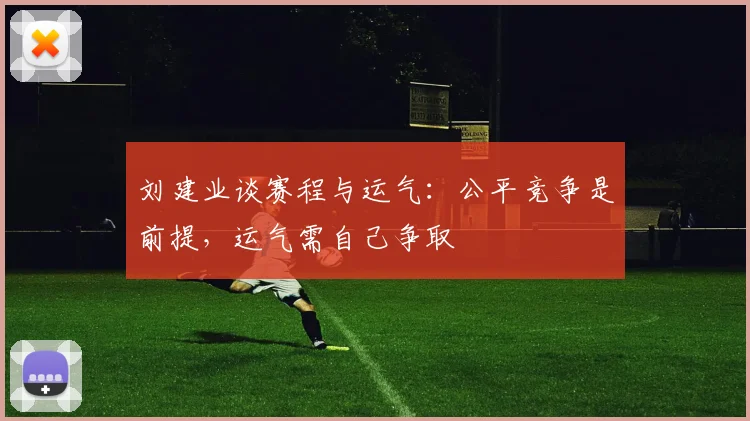 刘建业谈赛程与运气:公平竞争是前提,运气需自己争取